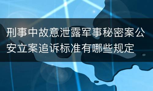 刑事中故意泄露军事秘密案公安立案追诉标准有哪些规定