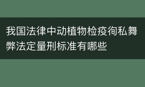 我国法律中动植物检疫徇私舞弊法定量刑标准有哪些