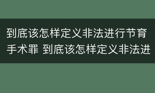 到底该怎样定义非法进行节育手术罪 到底该怎样定义非法进行节育手术罪行