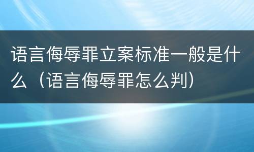 语言侮辱罪立案标准一般是什么（语言侮辱罪怎么判）