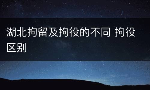 湖北拘留及拘役的不同 拘役 区别