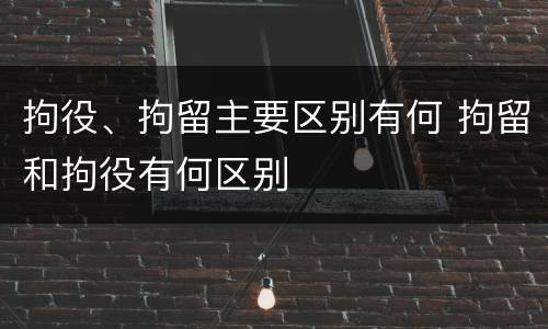 拘役、拘留主要区别有何 拘留和拘役有何区别