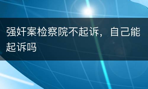 强奸案检察院不起诉，自己能起诉吗