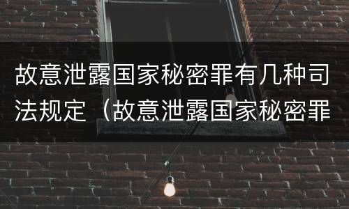 故意泄露国家秘密罪有几种司法规定（故意泄露国家秘密罪属于什么罪）