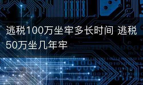 逃税100万坐牢多长时间 逃税50万坐几年牢