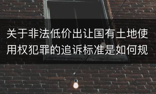 关于非法低价出让国有土地使用权犯罪的追诉标准是如何规定