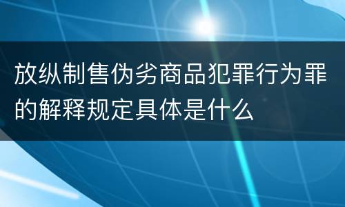 放纵制售伪劣商品犯罪行为罪的解释规定具体是什么