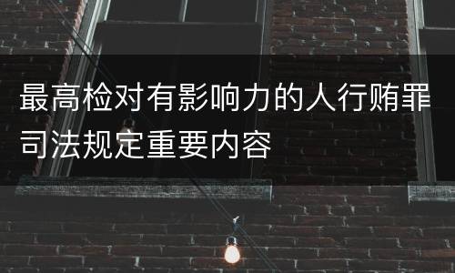 最高检对有影响力的人行贿罪司法规定重要内容