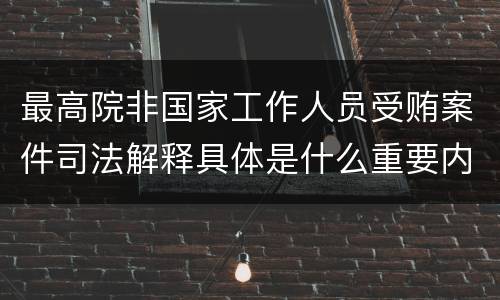 最高院非国家工作人员受贿案件司法解释具体是什么重要内容