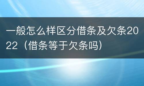 一般怎么样区分借条及欠条2022（借条等于欠条吗）