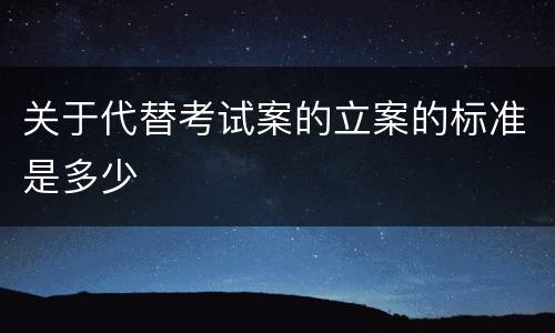 关于代替考试案的立案的标准是多少