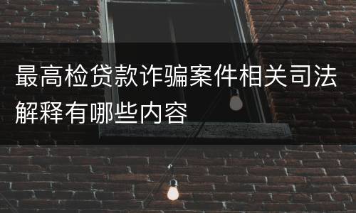 最高检贷款诈骗案件相关司法解释有哪些内容