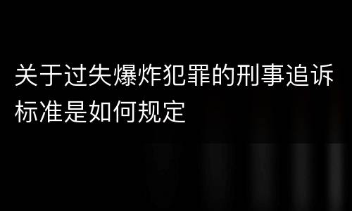 关于过失爆炸犯罪的刑事追诉标准是如何规定