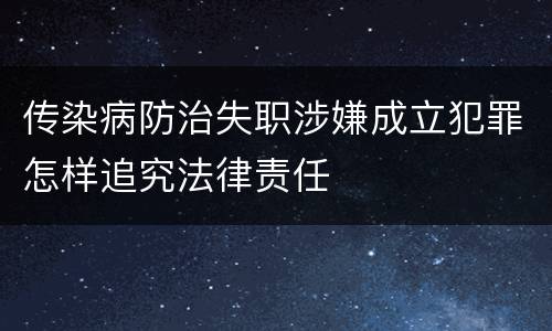 传染病防治失职涉嫌成立犯罪怎样追究法律责任