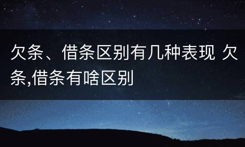 欠条、借条区别有几种表现 欠条,借条有啥区别