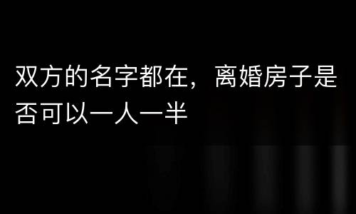 双方的名字都在，离婚房子是否可以一人一半