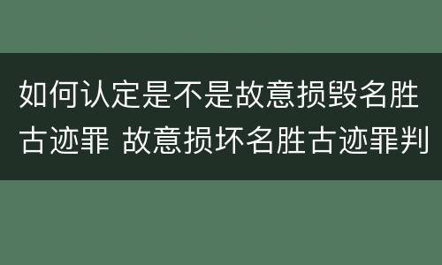 如何认定是不是故意损毁名胜古迹罪 故意损坏名胜古迹罪判刑