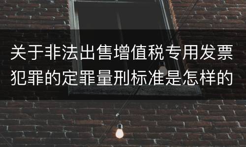 关于非法出售增值税专用发票犯罪的定罪量刑标准是怎样的