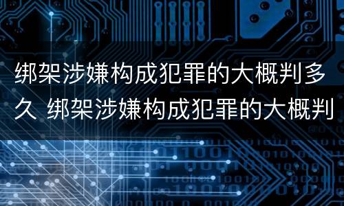 绑架涉嫌构成犯罪的大概判多久 绑架涉嫌构成犯罪的大概判多久刑期