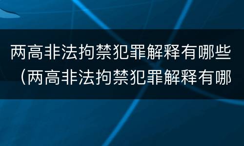 两高非法拘禁犯罪解释有哪些（两高非法拘禁犯罪解释有哪些问题）