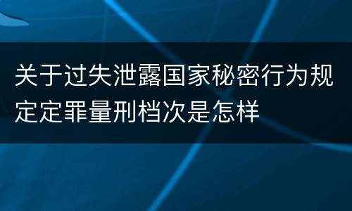 关于过失泄露国家秘密行为规定定罪量刑档次是怎样