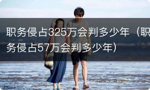 职务侵占325万会判多少年（职务侵占57万会判多少年）