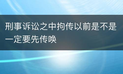 刑事诉讼之中拘传以前是不是一定要先传唤