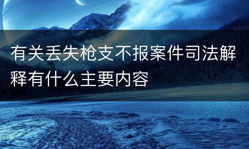 有关丢失枪支不报案件司法解释有什么主要内容