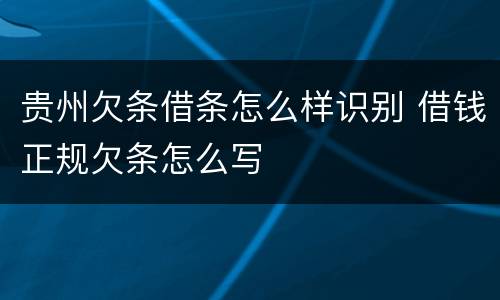 贵州欠条借条怎么样识别 借钱正规欠条怎么写