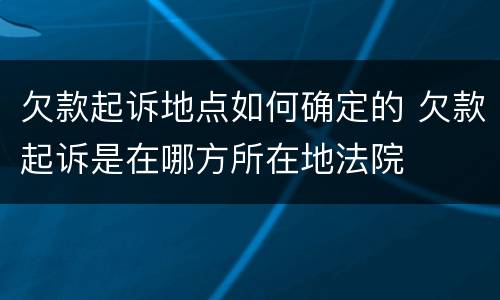 欠款起诉地点如何确定的 欠款起诉是在哪方所在地法院