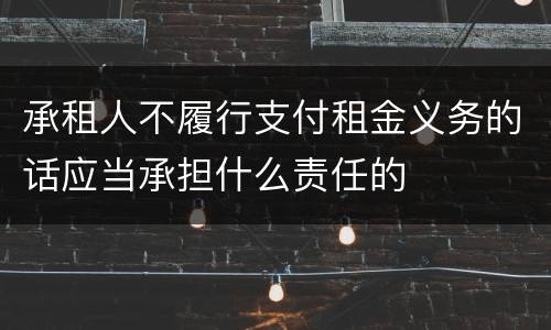 承租人不履行支付租金义务的话应当承担什么责任的