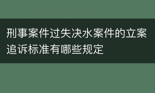 刑事案件过失决水案件的立案追诉标准有哪些规定