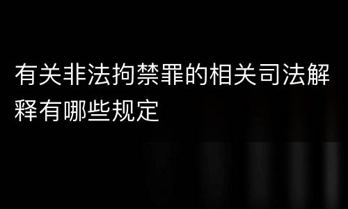 有关非法拘禁罪的相关司法解释有哪些规定