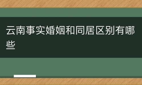 云南事实婚姻和同居区别有哪些