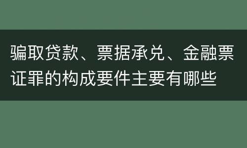 骗取贷款、票据承兑、金融票证罪的构成要件主要有哪些