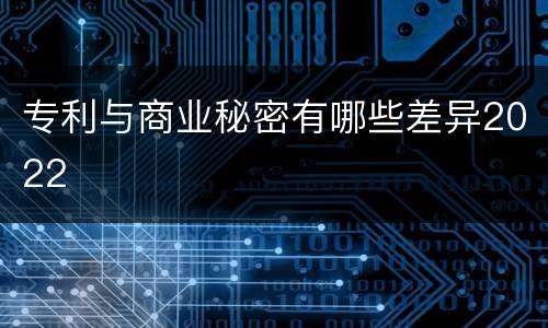 专利与商业秘密有哪些差异2022