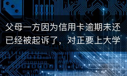 父母一方因为信用卡逾期未还已经被起诉了，对正要上大学的子女有什么影响