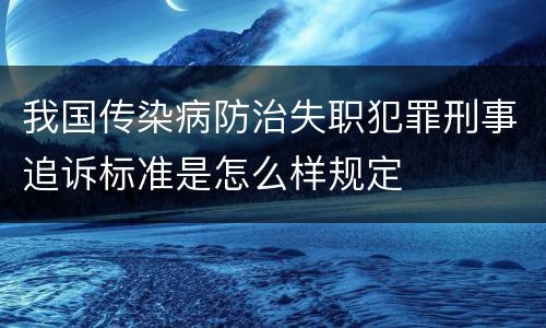 我国传染病防治失职犯罪刑事追诉标准是怎么样规定