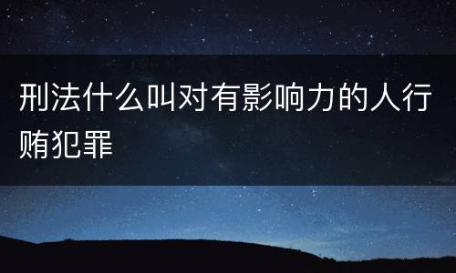 刑法什么叫对有影响力的人行贿犯罪