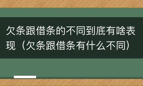 欠条跟借条的不同到底有啥表现（欠条跟借条有什么不同）