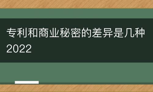 专利和商业秘密的差异是几种2022