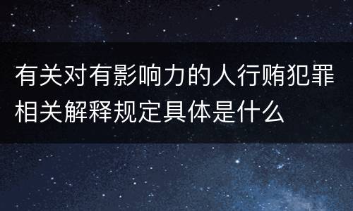 有关对有影响力的人行贿犯罪相关解释规定具体是什么