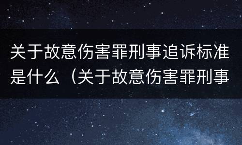 关于故意伤害罪刑事追诉标准是什么（关于故意伤害罪刑事追诉标准是什么规定）