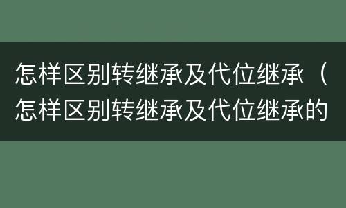 怎样区别转继承及代位继承（怎样区别转继承及代位继承的条件）