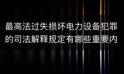 最高法过失损坏电力设备犯罪的司法解释规定有哪些重要内容