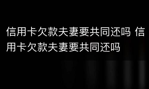 信用卡欠款夫妻要共同还吗 信用卡欠款夫妻要共同还吗