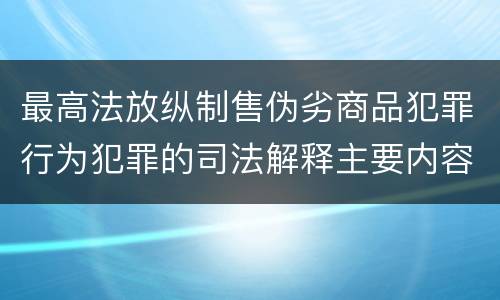 最高法放纵制售伪劣商品犯罪行为犯罪的司法解释主要内容包括什么