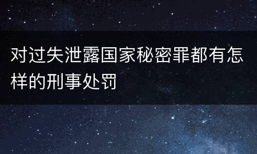 对过失泄露国家秘密罪都有怎样的刑事处罚