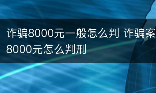 诈骗8000元一般怎么判 诈骗案8000元怎么判刑