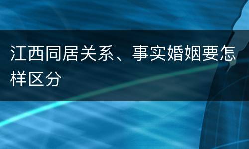 江西同居关系、事实婚姻要怎样区分